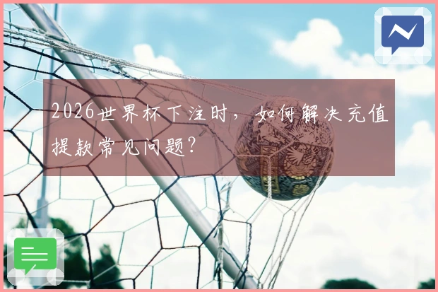 2026世界杯下注时，如何解决充值提款常见问题？